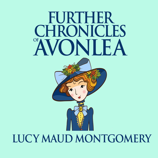 Further Chronicles of Avonlea - Anne of Green Gables, Book 10 (Unabridged), Lucy Maud Montgomery