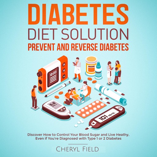 Diabetes Diet Solution - prevent and reverse diabetes: Discover How to Control Your Blood Sugar and Live Healthy even if you are diagnosed with Type 1 or 2 Diabetes, Cheryl Field