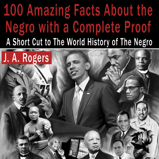 100 Amazing Facts About the Negro with Complete Proof: A Short Cut to the World History of the Negro, J.A.Rogers