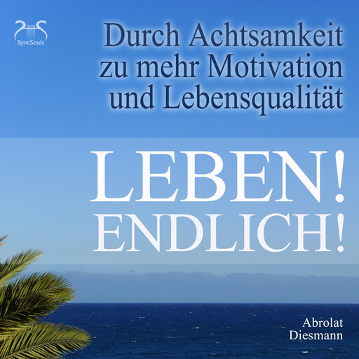 Leben! Endlich! Hole Dir Deine Lebensqualität zurück - durch Achtsamkeit - 4 Achtsamkeitsübungen mit spezieller Entspannungsmusik 432 Hz, Franziska Diesmann, Torsten Abrolat