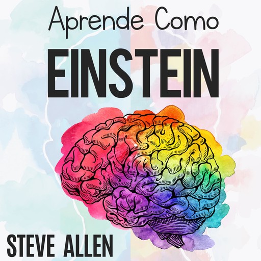 Aprende como Einstein: Memoriza más, enfócate mejor y lee efectivamente para aprender cualquier cosa, Steve Allen