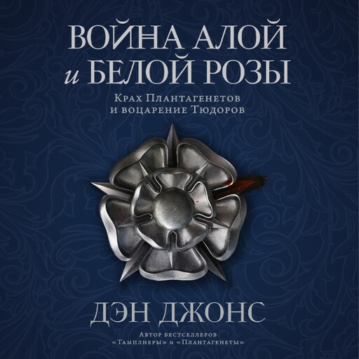 Война Алой и Белой розы: Крах Плантагенетов и воцарение Тюдоров, Дэн Джонс