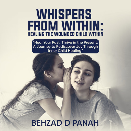 Whispers from Within- Healing the Wounded Child Within, Behzad D Panah
