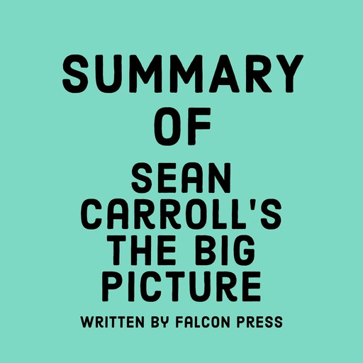 Summary of Sean Carroll’s The Big Picture, Falcon Press