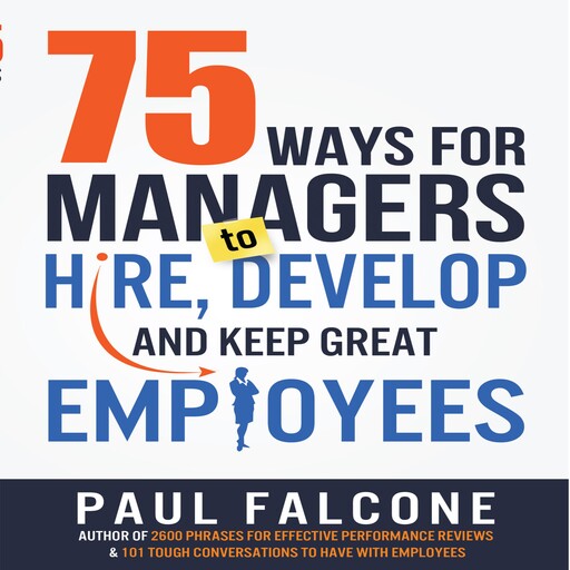 75 Ways for Managers to Hire, Develop, and Keep Great Employees, Paul Falcone
