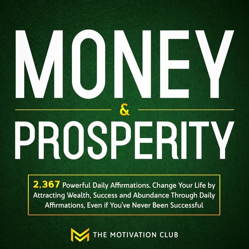 Money and Prosperity: 2,367 Powerful Daily Affirmations Change Your Life by Attracting Wealth, Success and Abundance Through Daily Affirmations, Even if You've Never Been Successful, The Motivation Club