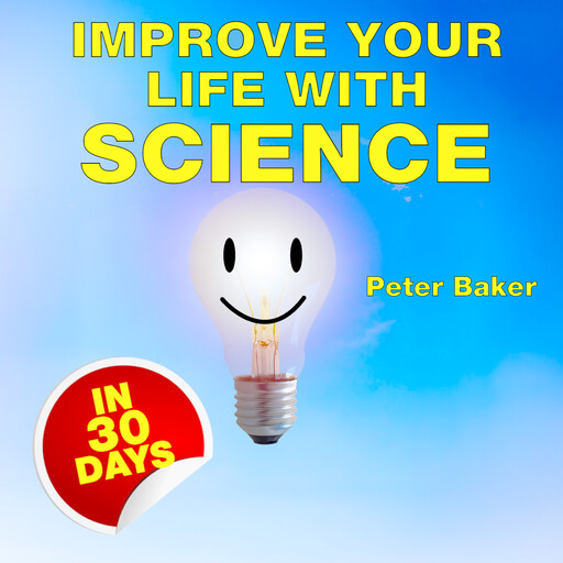 IMPROVE YOUR LIFE WITH SCIENCE, Peter Baker