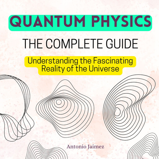 QUANTUM PHYSICS, The Complete Guide, ANTONIO JAIMEZ