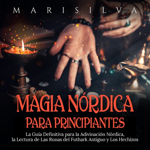 Magia nórdica para principiantes: La guía definitiva para la adivinación nórdica, la lectura de las runas del futhark antiguo y los hechizos, Mari Silva
