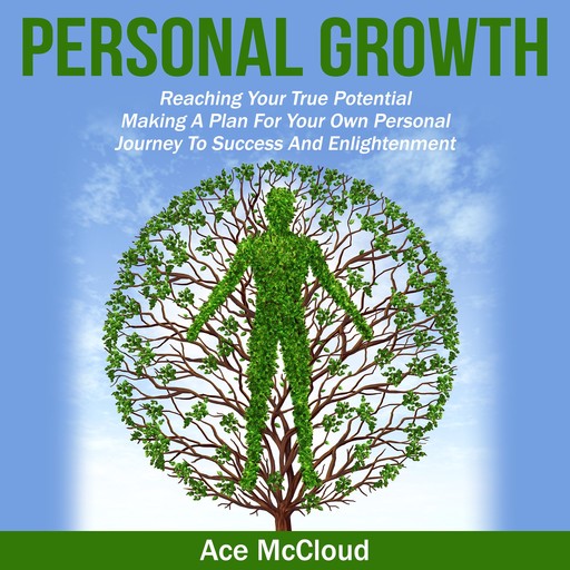 Personal Growth: Reaching Your True Potential: Making A Plan For Your Own Personal Journey To Success And Enlightenment, Ace McCloud