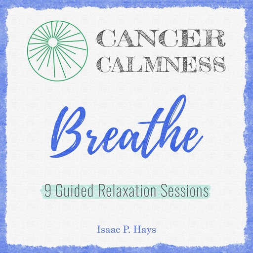 Cancer Calmness: Breathe, Isaac P Hays