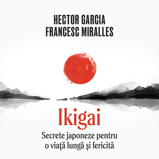 Ikigai. Secrete japoneze pentru o viață lungă și fericită, Francesc Miralles, Hector Garcia