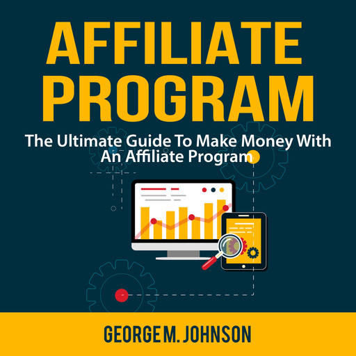 Affiliate Program: The Ultimate Guide To Make Money With An Affiliate Program, George Johnson