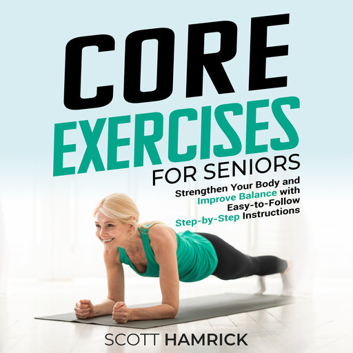Core Exercises for Seniors: Strengthen Your Body and Improve Balance with Easy-to-Follow Step-by-Step Instructions, Scott Hamrick