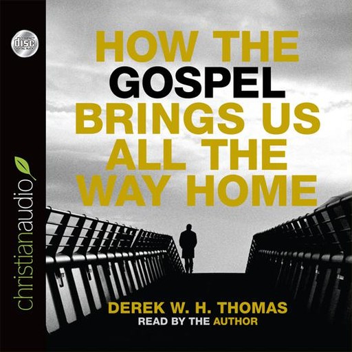How the Gospel Brings Us All the Way Home, Derek W.H. Thomas