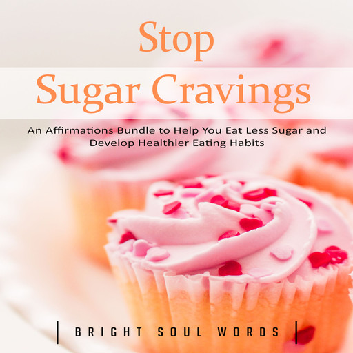 Stop Sugar Cravings: An Affirmations Bundle to Help You Eat Less Sugar and Develop Healthier Eating Habits, Bright Soul Words