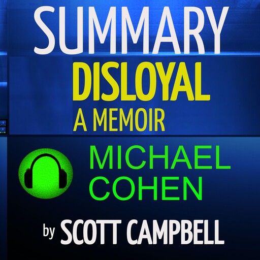 Summary: Disloyal: A Memoir: The True Story of the Former Personal Attorney to President Donald J. Trump: Michael Cohen, Scott Campbell