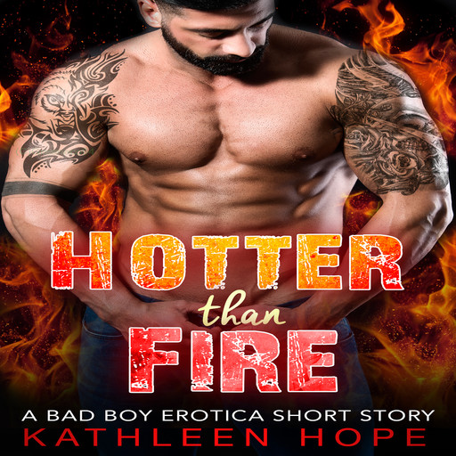 Hotter than Fire: A Bad Boy Erotica Short Story, Kathleen Hope