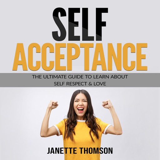 Self-Acceptance: The Ultimate Guide to Learn About Self Respect & Love, Janette Thomson