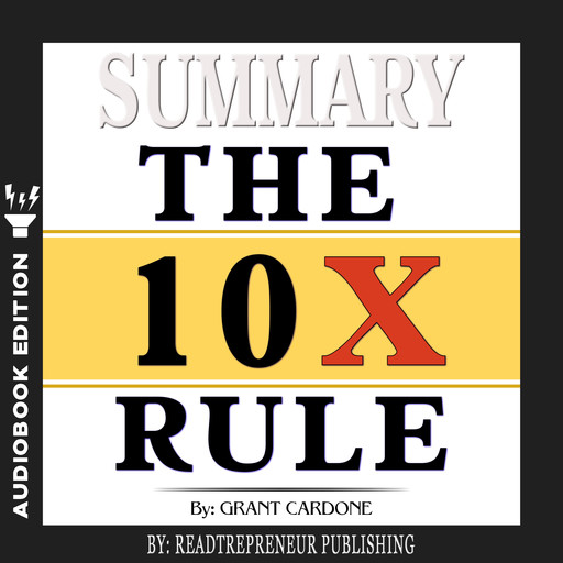 Summary of The 10X Rule: The Only Difference Between Success and Failure by Grant Cardone, Readtrepreneur Publishing
