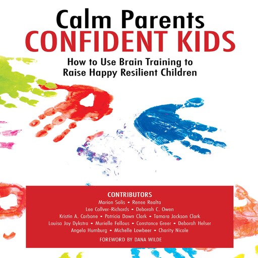 Calm Parents Confident Kids, Deborah Owen, Patricia Clark, Lee Collver-Richards, Angela Humburg, Charity Nicole, Constance Greer, Dana Wilde, Deborah Hesler, Kristin A. Carbone, Louisa Joy Dykstra, Marion Solis, Michelle Lowbeer, Murielle Fellous, Renee Realta, Tamara Jackson