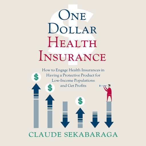 One Dollar Health Insurance: How to Engage Health Insurances to Provide a Protective Product and Get Profits, Claude Sekabaraga