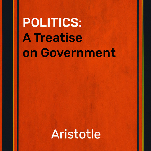 Politics: A Treatise on Government - Artistotle, Aristotle
