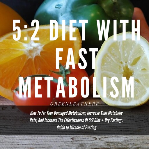 5:2 Diet With Fast Metabolism How To Fix Your Damaged Metabolism, Increase Your Metabolic Rate, And Increase The Effectiveness Of 5:2 Diet + Dry Fasting : Guide to Miracle of Fasting, Greenleatherr