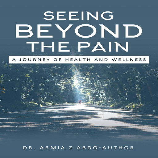 Seeing Beyond the Pain A Journey of Health and Wellness, Armia Z Abdo