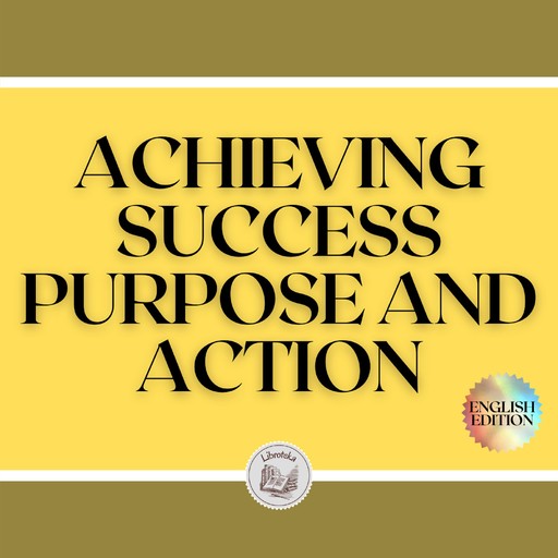 ACHIEVING SUCCESS: PURPOSE AND ACTION!, LIBROTEKA