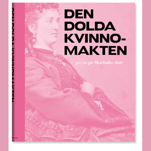 Den dolda kvinnomakten : 500 år på Skarhults slott, Dick Harrison, Peter Ullgren, Alexandra von Schwerin, Angela Rundquist, Carin Bergström, Eva Helen Ulvros, Svante Norrhem