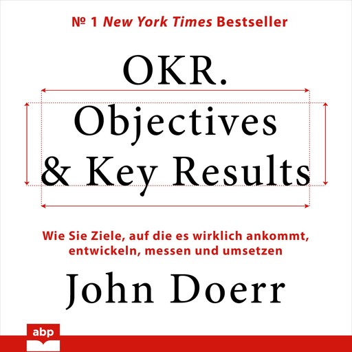 OKR. Objectives & Key Results. Wie Sie Ziele, auf die es wirklich ankommt, entwickeln, messen und umsetzen, John Doerr