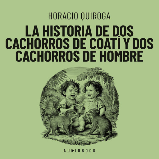 La historia de dos cachorros de coatí y de dos cachorros de hombre (Completo), Horacio Quiroga