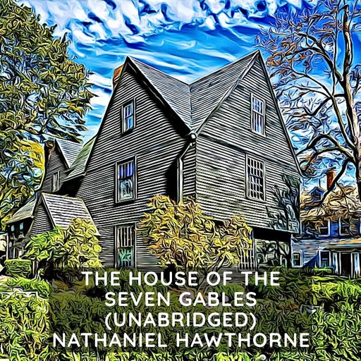 The House of the Seven Gables (Unabridged), Nathaniel Hawthorne
