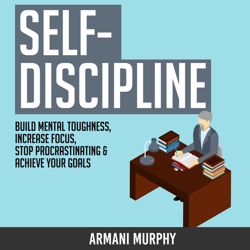 Self-Discipline: Build Mental Toughness, Increase Focus, Stop Procrastinating & Achieve Your Goals, Armani Murphy
