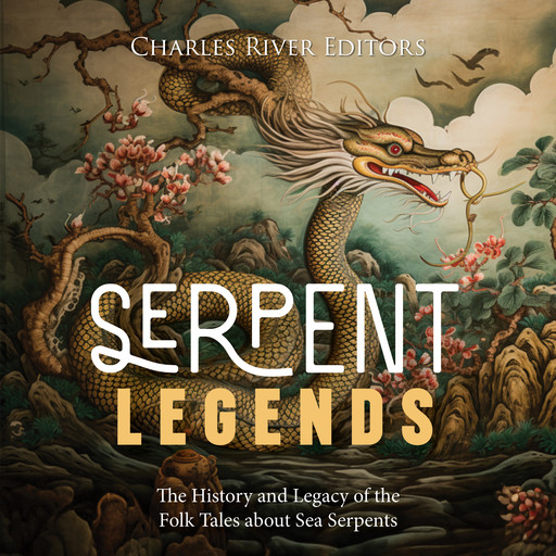 Serpent Legends: The History and Legacy of the Folk Tales about Sea Serpents, Charles Editors