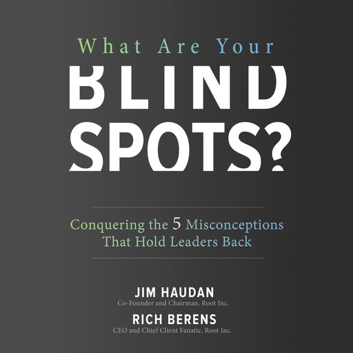 What Are Your Blind Spots? Conquering the 5 Misconceptions that Hold Leaders Back, Jim Haudan, Rich Berens