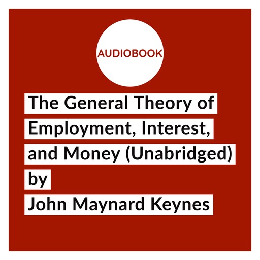 The General Theory of Employment, Interest, and Money (Unabridged), John Maynard Keynes