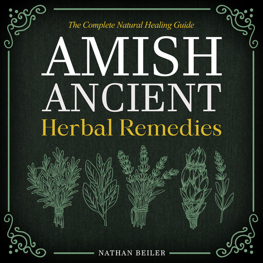 Amish Ancient Herbal Remedies - The Complete Natural Healing Guide, Nathan Beiler