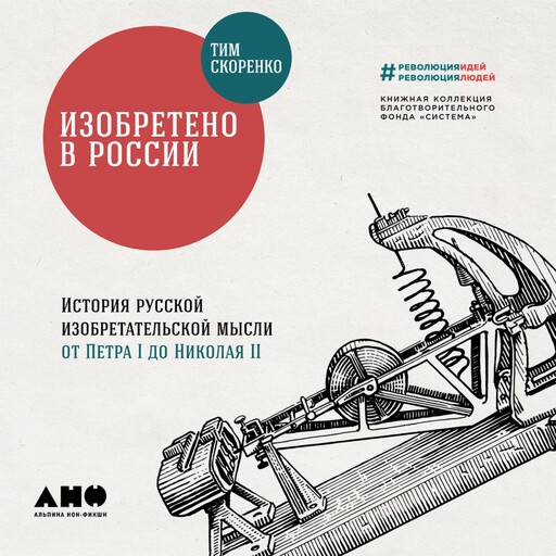 Изобретено в России: История русской изобретательской мысли от Петра I до Николая II, Тим Скоренко