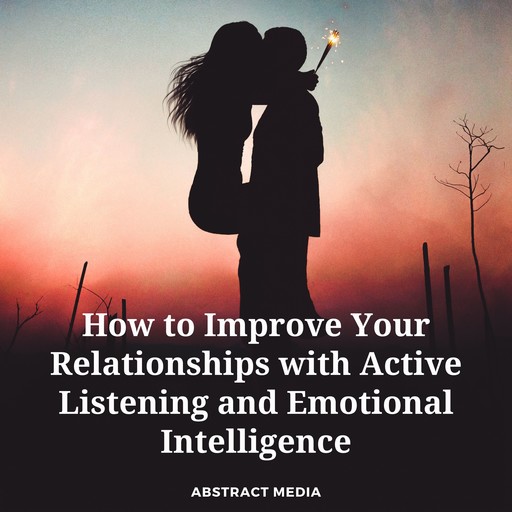 How to Improve Your Relationships with Active Listening and Emotional Intelligence, Abstract Media