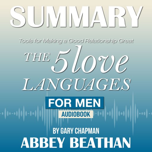 Summary of The 5 Love Languages for Men: Tools for Making a Good Relationship Great by Gary Chapman, Abbey Beathan