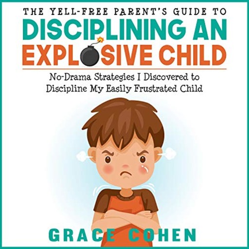 The Yell-Free Parent’s Guide to Disciplining an Explosive Child, Grace Cohen