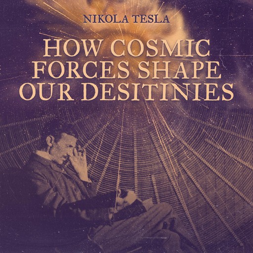 How Cosmic Forces Shape Our Destinies, Nikola Tesla