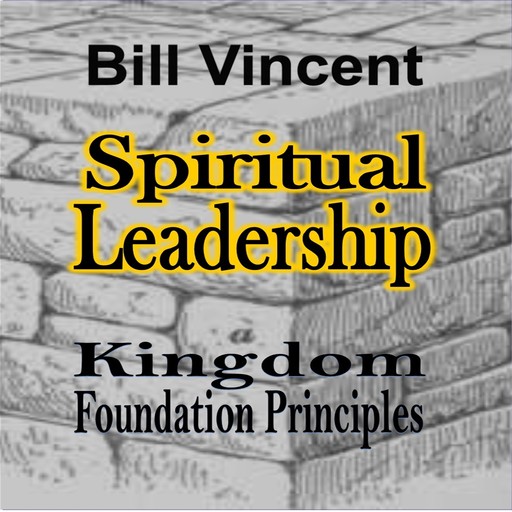Spiritual Leadership: Kingdom Foundation Principles, Bill Vincent
