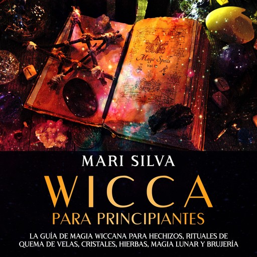 Wicca para principiantes: La guía de magia wiccana para hechizos, rituales de quema de velas, cristales, hierbas, magia lunar y brujería, Mari Silva