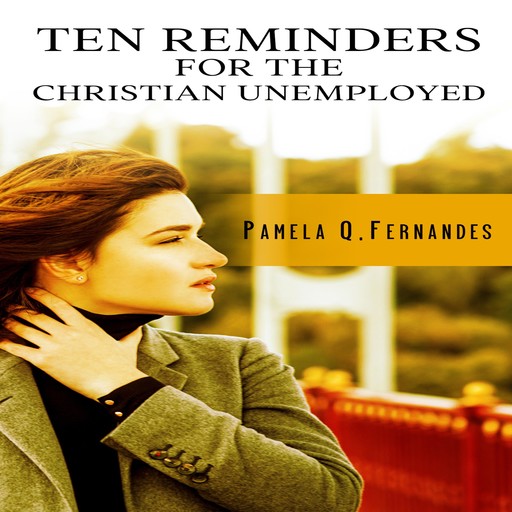 TEN REMINDERS FOR THE CHRISTIAN UNEMPLOYED, Pamela Q. Fernandes