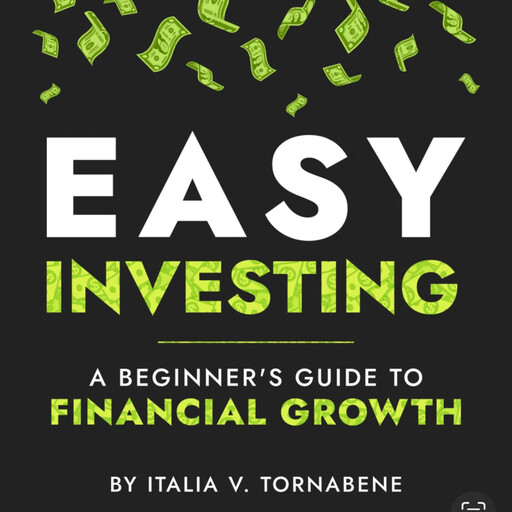 Easy Investing: A Beginner's Guide to Financial Growth, Italia Tornabene