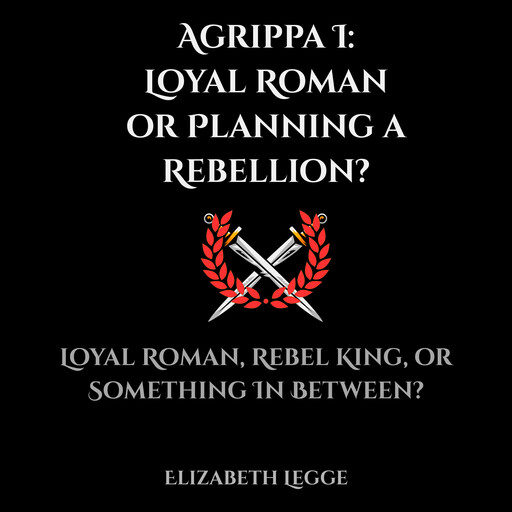 Agrippa I: Loyal Roman or Planning a Rebellion?, Elizabeth Legge