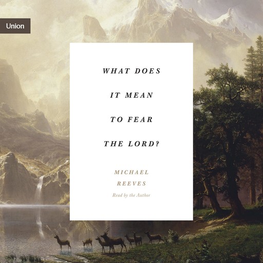 What Does It Mean to Fear the Lord?, Michael Reeves